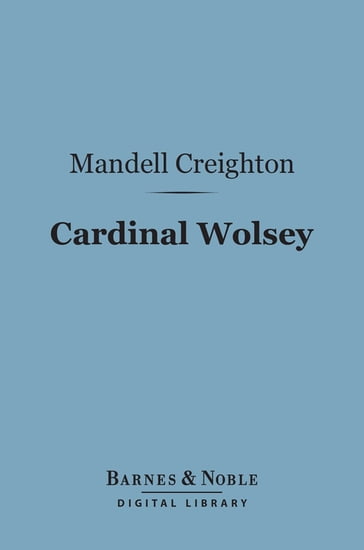 Cardinal Wolsey (Barnes & Noble Digital Library) - Mandell Creighton