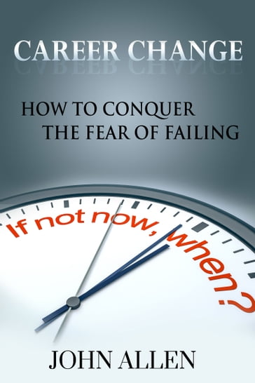 Career Change: How To Conquer The Fear Of Failing - John Allen