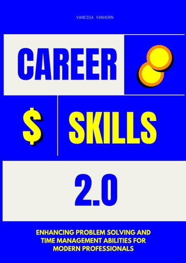 Career Skills 2.0: Enhancing Problem Solving and Time Management Abilities for Modern Professionals - Vanessa Vanhorn