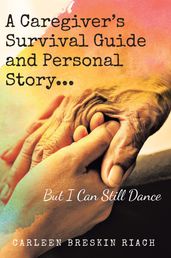 A Caregiver s Survival Guide and Personal Story...But I Can Still Dance