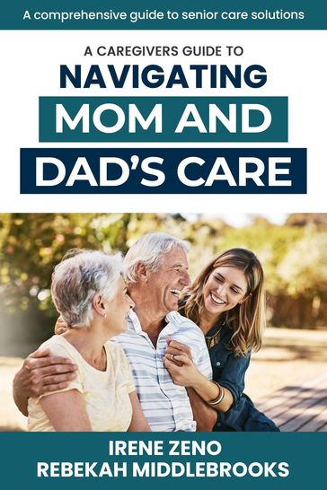 A Caregivers Guide To Navigating Mom and Dad's Care - Rebekah Middlebrooks - Irene Zeno