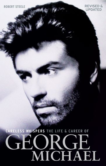 Careless Whispers: The Life & Career of George Michael - Robert Steele