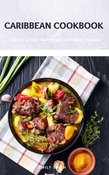 Caribbean Cookbook: Classic & Easy Homemade Caribbean Recipes - Emily Smith