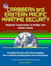 Caribbean and Eastern Pacific Maritime Security: Regional Cooperation in Bridge and Insular States - Controlling Narcotics and Cocaine Smuggling, Narco-traffickers including Mexico and Central America