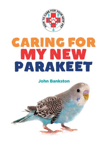 Caring for My New Parakeet - John Bankston