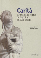 Carità. L arca delle virtù da Agostino al XXI secolo