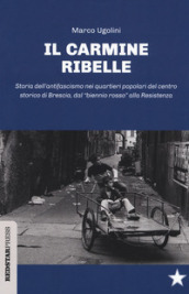 Il Carmine ribelle. Storia dell antifascismo nei quartieri popolari del centro storico di Brescia, dal «biennio rosso» alla Resistenza