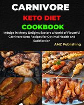 Carnivore Keto Diet Cookbook : Indulge in Meaty Delights Explore a World of Flavorful Carnivore Keto Recipes for Optimal Health and Satisfaction