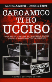 Caro amico ti ho ucciso. Dalle Bestie di Satana al caso Nadia Roccia, quando l amicizia diventa omicidio