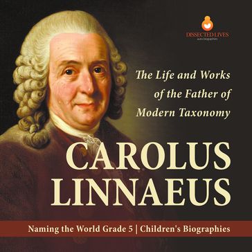 Carolus Linnaeus : The Life and Works of the Father of Modern Taxonomy   Naming the World Grade 5   Children's Biographies - Dissected Lives
