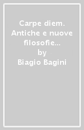 Carpe diem. Antiche e nuove filosofie in cucina e il corretto nutrimento dell anima