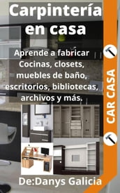 Carpintería en casa 1. Aprende a fabricar cocinas, closets, muebles de baño, escritorios, bibliotecas, archivos y más.