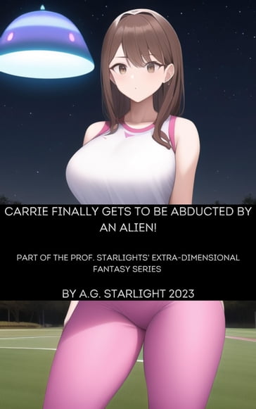 Carrie Finally Gets to Be Abducted By an Alien! Part of Prof. Starlights' Extra-Dimensional Fantasy Series - A.G. Starlight