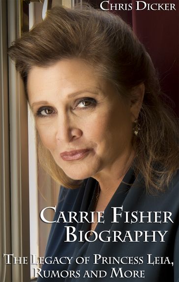 Carrie Fisher Biography: The Legacy of Princess Leia, Rumors and More - Chris Dicker