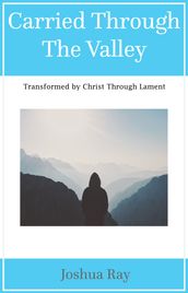 Carried Through the Valley: Transformed by Christ Through Lament