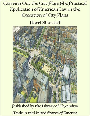 Carrying Out the City Plan: The Practical Application of American Law in the Execution of City Plans - Flavel Shurtleff