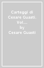 Carteggi di Cesare Guasti. Vol. 9: Carteggi con gli archivisti lucchesi. Lettere scelte