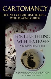 Cartomancy - The Art of Fortune Telling with Playing Cards and: Fortune Telling with Tea Leaves - A Beginner s Guide - 2-in-1 Book Compilation