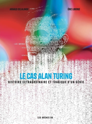 Le Cas Alan Turing - Histoire extraordinaire et tragique d'un génie - Arnaud Delalande - Eric Liberge