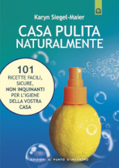 Casa pulita naturalmente. 101 ricette facili, sicure, non inquinanti per l igiene della vostra casa