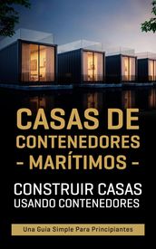 Casas de contenedores marítimos: Construir casas usando contenedores - Una guía simple para principiantes