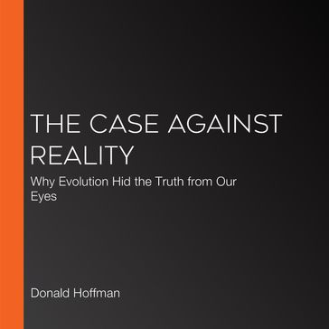 Case Against Reality, The - Donald Hoffman