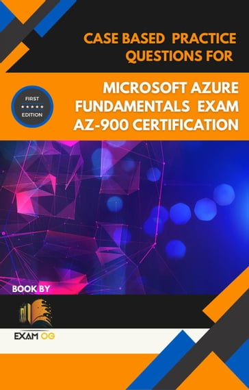 Case Based Practice Questions for Microsoft Azure Fundamentals Exam AZ-900 Certification - First Edition - Exam OG