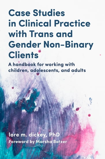 Case Studies in Clinical Practice with Trans and Gender Non-Binary Clients - lore m. dickey - PhD - ABPP