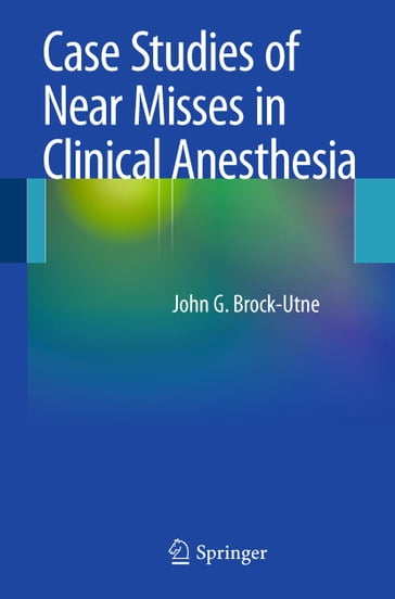 Case Studies of Near Misses in Clinical Anesthesia - John G. Brock-Utne - MD - PhD - FFA(SA)
