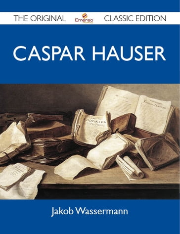 Caspar Hauser - The Original Classic Edition - Jakob Wassermann