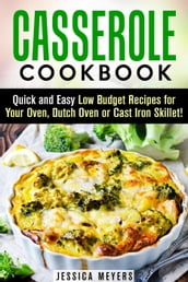 Casserole Cookbook: Quick and Easy Low Budget Recipes for Your Oven, Dutch Oven or Cast Iron Skillet!