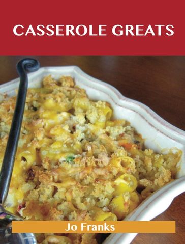 Casserole Greats: Delicious Casserole Recipes, The Top 60 Casserole Recipes - Jo Franks