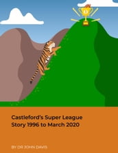 Castleford s Super League Story 1996 to March 2020