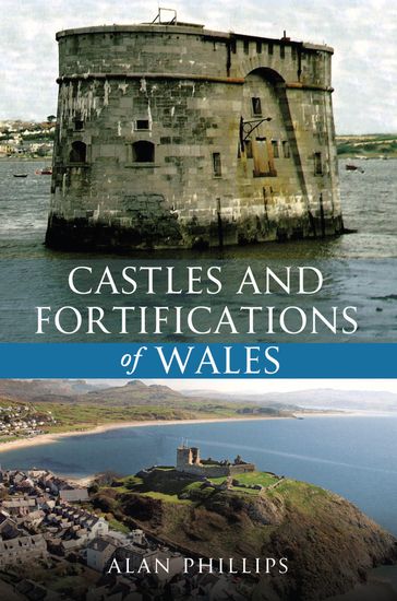 Castles and Fortifications of Wales - Alan Phillips