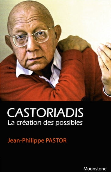 Castoriadis, la création des possibles - Jean-Philippe Pastor