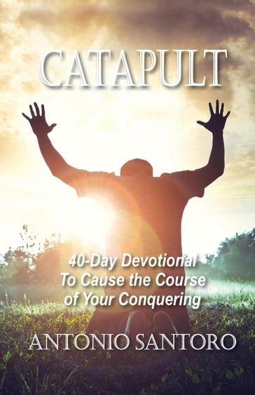 Catapult: 40-Day Devotional To Cause the Course of Your Conquering - Antonio Santoro