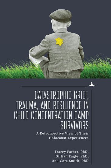 Catastrophic Grief, Trauma, and Resilience in Child Concentration Camp Survivors - Tracey Rori Farber - Gillian Eagle - Cora Smith