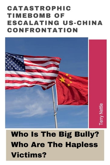 Catastrophic Timebomb Of Escalating US-China Confrontation: Who Is The Big Bully? Who Are The Hapless Victims? - Terry Nettle