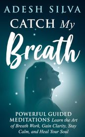 Catch My Breath: Powerful Guided Meditations: Learn the Art of Breath Work, Gain Clarity, Stay Calm, and Heal Your Soul