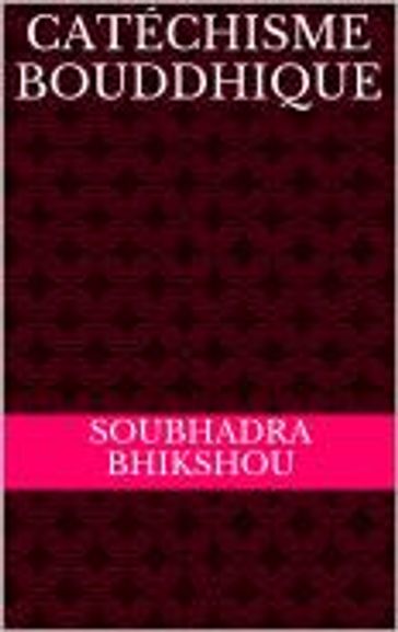 Catéchisme bouddhique - Soubhadra Bhikshou