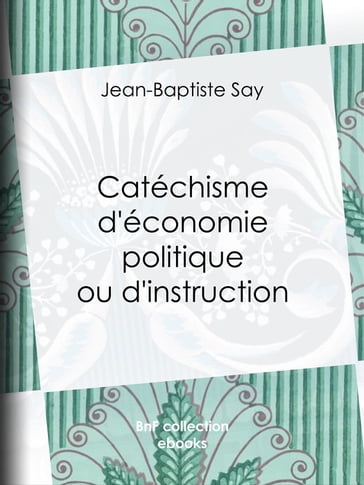 Catéchisme d'économie politique ou d'instruction familière - Charles Comte - Jean-Baptiste Say - Joseph Garnier