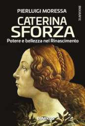 Caterina Sforza. Potere e bellezza nel Rinascimento