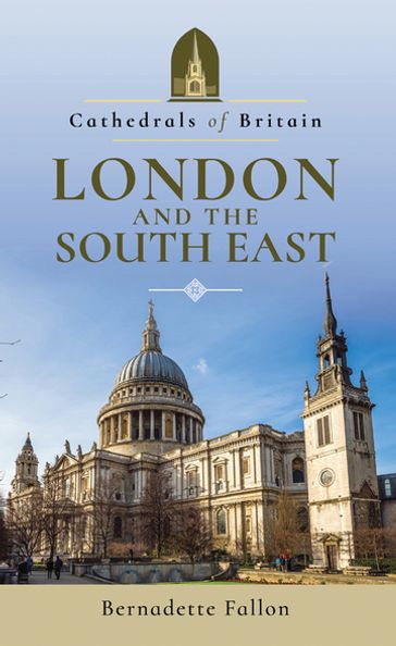 Cathedrals of Britain: London and the South East - Bernadette Fallon