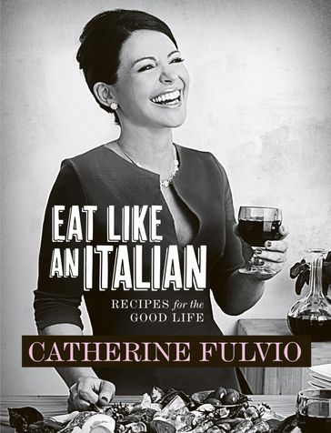 Catherine Fulvio's Eat Like An Italian - Catherine Fulvio