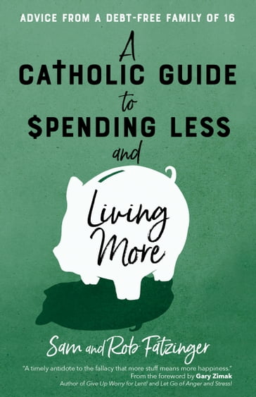 A Catholic Guide to Spending Less and Living More - Rob Fatzinger - Sam Fatzinger