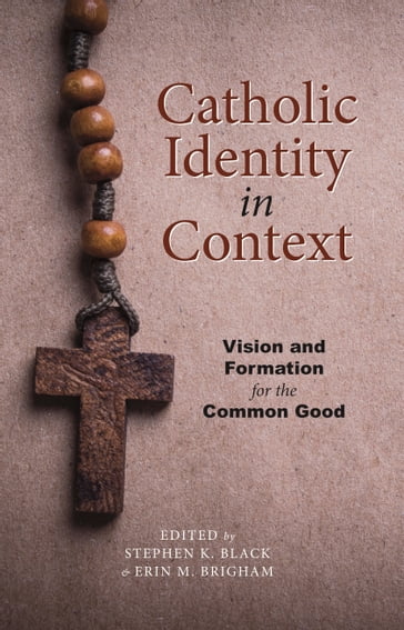 Catholic Identity in Context: Vision and Formation for the Common Good - Erin Brigham - Stephen K. Black