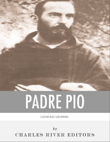 Catholic Legends: The Life and Legacy of Padre Pio - Charles River Editors