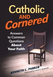 Catholic and Cornered: Answers to Common Questions About Your Faith