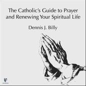 Catholic s Guide to Prayer and Renewing Your Spiritual Life, The