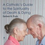 Catholic s Guide to the Spirituality of Death and Dying, A